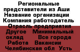 Региональные представители из Аши › Название организации ­ Компания-работодатель › Отрасль предприятия ­ Другое › Минимальный оклад ­ 1 - Все города Работа » Вакансии   . Челябинская обл.,Усть-Катав г.